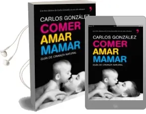 Descargar AudioLibro Comer, Amar, Mamar: Guia de Crianza Natural (Contiene: Besame muc ho; un Regalo para Toda la Vida; mi Niño no me Come) de Carlos Gonzalez año 2009