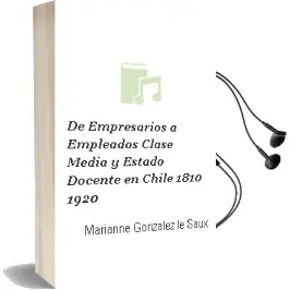 Descargar AudioLibro De Empresarios a Empleados. Clase Media y Estado Docente en Chile, 1810-1920 de Marianne González Le Saux año 2011