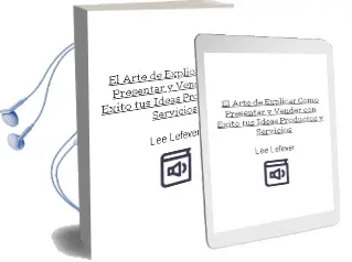 Descargar AudioLibro El Arte de Explicar. Cómo Presentar y Vender con Éxito tus Ideas, Productos y Servicios de Lee Lefever año 2014