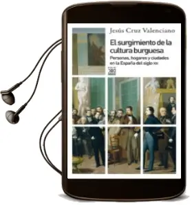 Descargar AudioLibro El Surgimiento de la Cultura Burguesa: Personas, Hogares y Ciudades en la España del Siglo xix de Jesus Cruz Valenciano año 2014