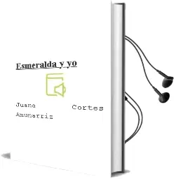Descargar AudioLibro Esmeralda y yo de Juana Cortés Amunarriz año 2016