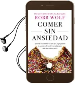 Descargar AudioLibro Comer sin Ansiedad: Aprende a Controlar los Antojos, Reprogramar tu Apetito y Descubrir los Alimentos mas Adecuados para ti de Robb Wolf año 2018