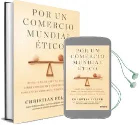 Descargar AudioLibro Por un Comercio Mundial Etico: Porque el Debate no es Entre Libre Comercio y Proteccionismo, Sino Entre Comercio Etico y no Etico de Christian Felber año 2018